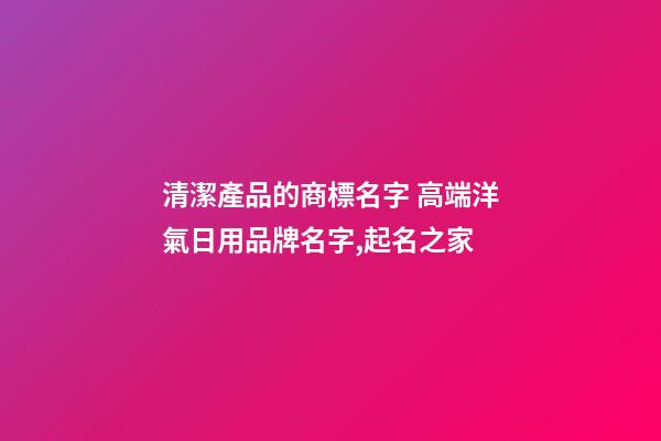 清潔產品的商標名字 高端洋氣日用品牌名字,起名之家
